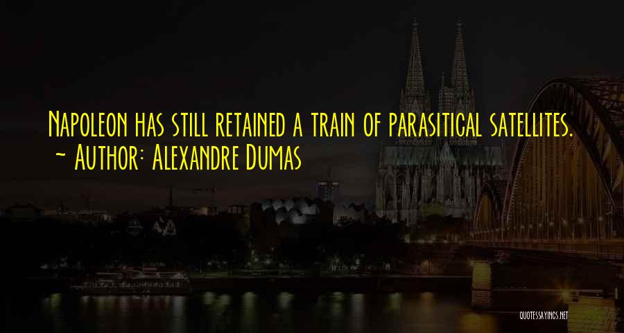 Alexandre Dumas Quotes: Napoleon Has Still Retained A Train Of Parasitical Satellites.