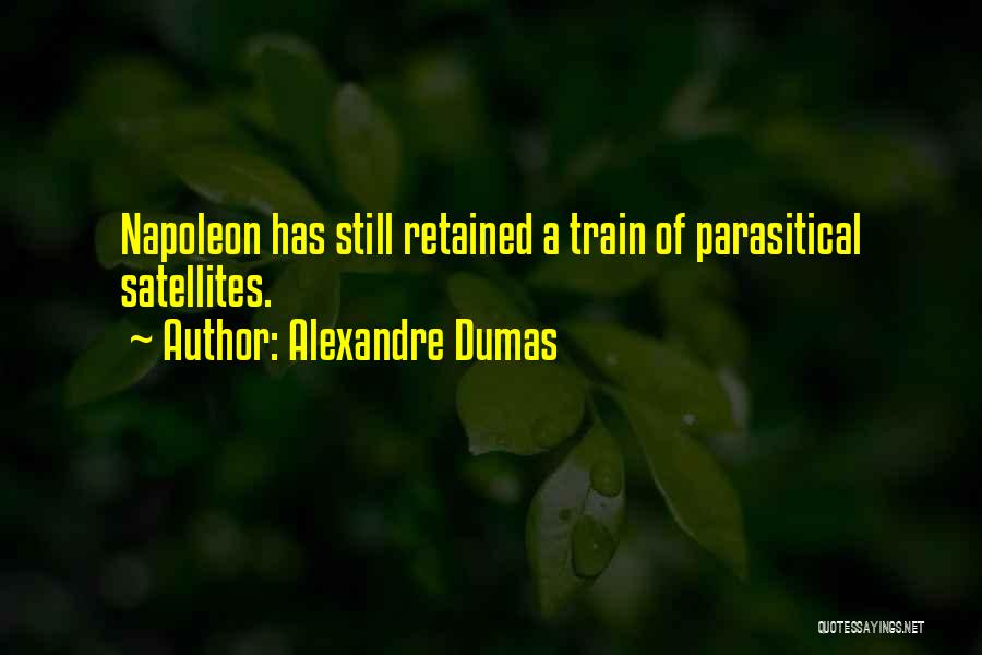 Alexandre Dumas Quotes: Napoleon Has Still Retained A Train Of Parasitical Satellites.