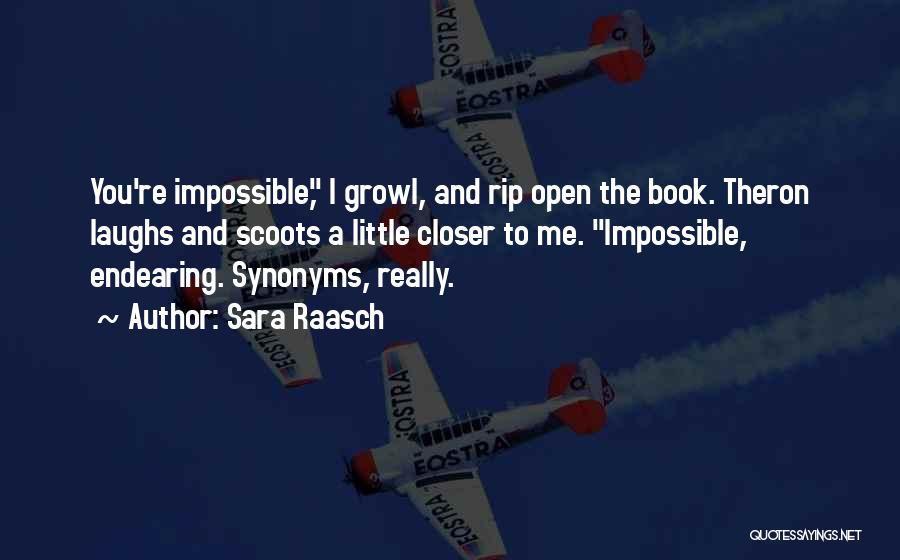 Sara Raasch Quotes: You're Impossible, I Growl, And Rip Open The Book. Theron Laughs And Scoots A Little Closer To Me. Impossible, Endearing.