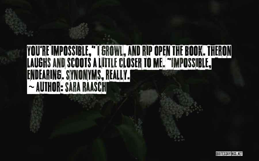 Sara Raasch Quotes: You're Impossible, I Growl, And Rip Open The Book. Theron Laughs And Scoots A Little Closer To Me. Impossible, Endearing.