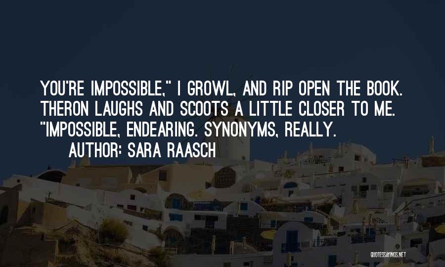 Sara Raasch Quotes: You're Impossible, I Growl, And Rip Open The Book. Theron Laughs And Scoots A Little Closer To Me. Impossible, Endearing.