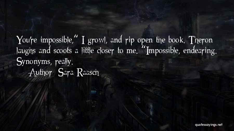 Sara Raasch Quotes: You're Impossible, I Growl, And Rip Open The Book. Theron Laughs And Scoots A Little Closer To Me. Impossible, Endearing.