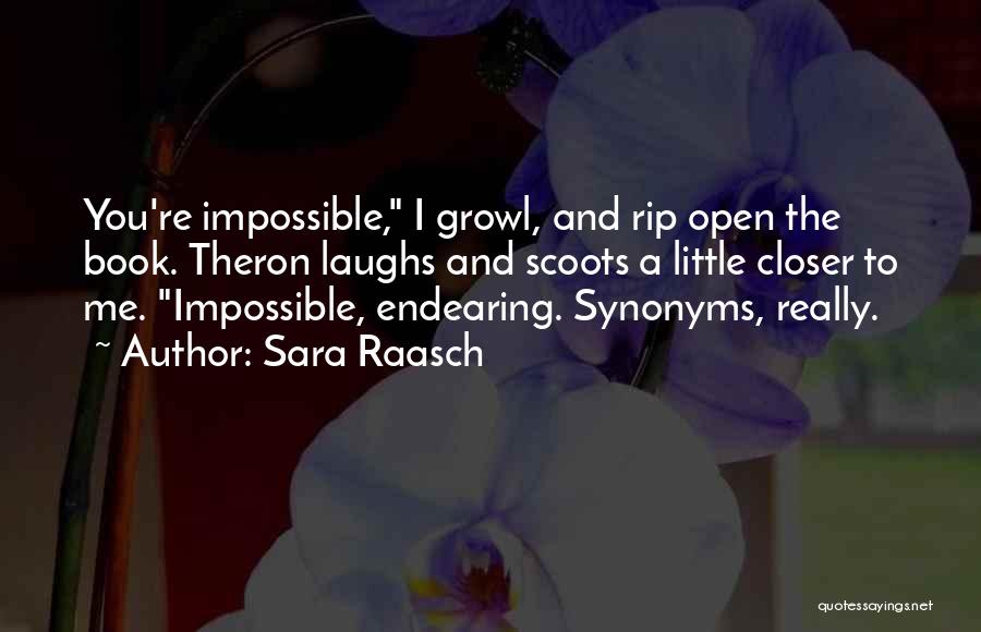 Sara Raasch Quotes: You're Impossible, I Growl, And Rip Open The Book. Theron Laughs And Scoots A Little Closer To Me. Impossible, Endearing.