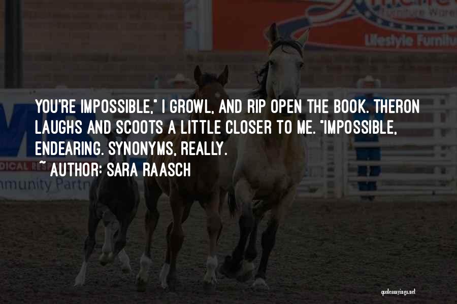 Sara Raasch Quotes: You're Impossible, I Growl, And Rip Open The Book. Theron Laughs And Scoots A Little Closer To Me. Impossible, Endearing.