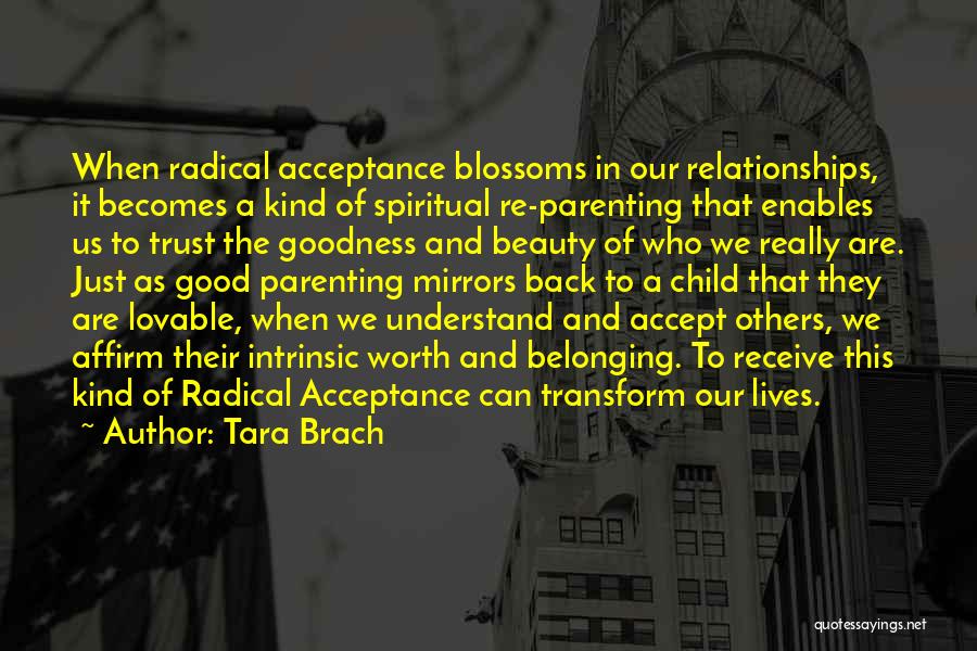 Tara Brach Quotes: When Radical Acceptance Blossoms In Our Relationships, It Becomes A Kind Of Spiritual Re-parenting That Enables Us To Trust The