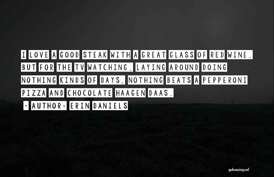 Erin Daniels Quotes: I Love A Good Steak With A Great Glass Of Red Wine. But For The Tv Watching, Laying Around Doing