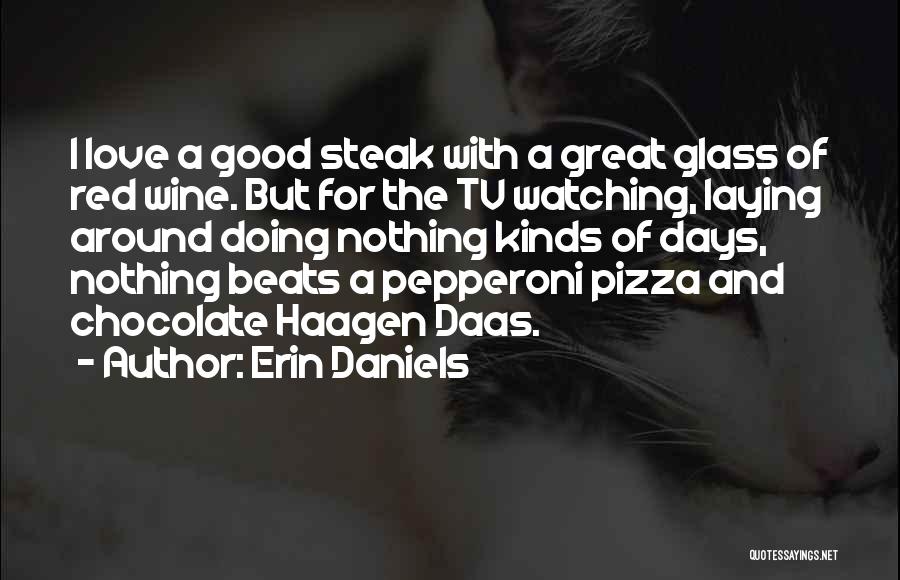 Erin Daniels Quotes: I Love A Good Steak With A Great Glass Of Red Wine. But For The Tv Watching, Laying Around Doing