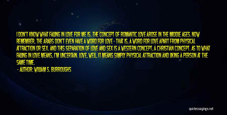 William S. Burroughs Quotes: I Don't Know What Falling In Love For Me Is. The Concept Of Romantic Love Arose In The Middle Ages.