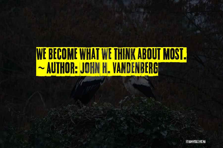 John H. Vandenberg Quotes: We Become What We Think About Most.