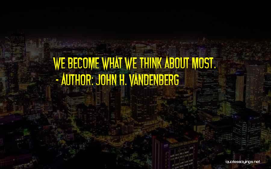 John H. Vandenberg Quotes: We Become What We Think About Most.