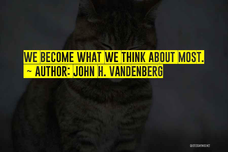 John H. Vandenberg Quotes: We Become What We Think About Most.