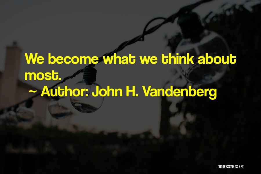 John H. Vandenberg Quotes: We Become What We Think About Most.
