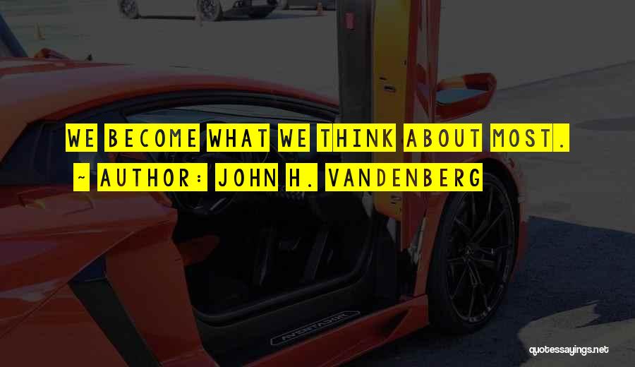 John H. Vandenberg Quotes: We Become What We Think About Most.