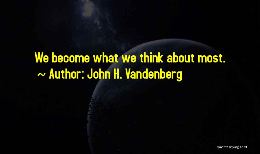 John H. Vandenberg Quotes: We Become What We Think About Most.