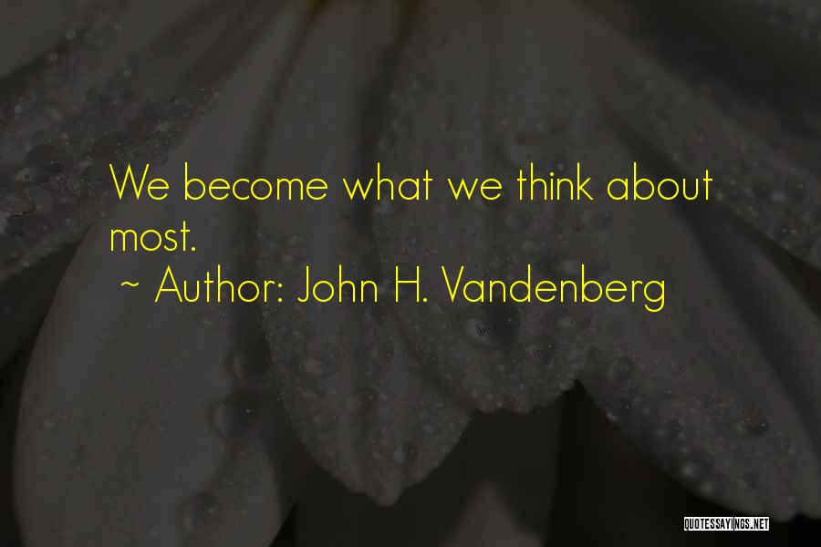John H. Vandenberg Quotes: We Become What We Think About Most.