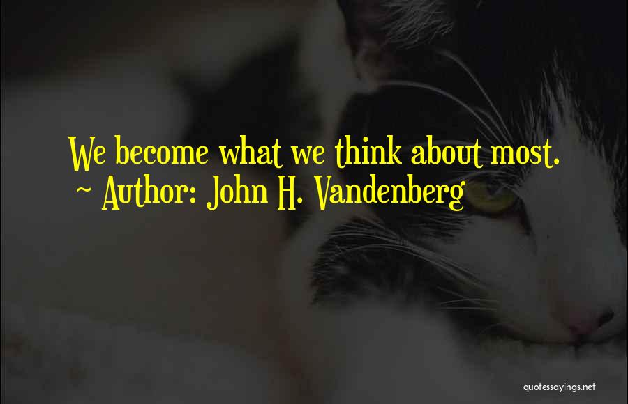 John H. Vandenberg Quotes: We Become What We Think About Most.
