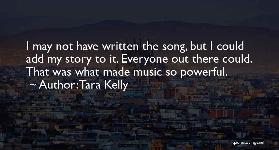 Tara Kelly Quotes: I May Not Have Written The Song, But I Could Add My Story To It. Everyone Out There Could. That