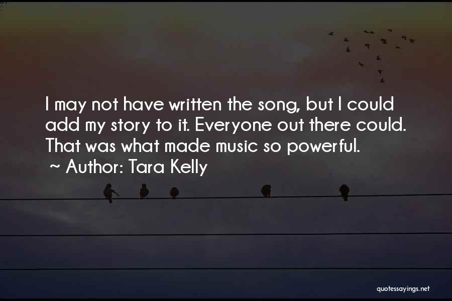 Tara Kelly Quotes: I May Not Have Written The Song, But I Could Add My Story To It. Everyone Out There Could. That