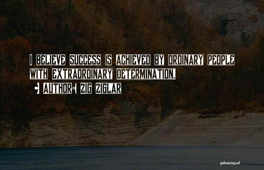 Zig Ziglar Quotes: I Believe Success Is Achieved By Ordinary People With Extraordinary Determination.