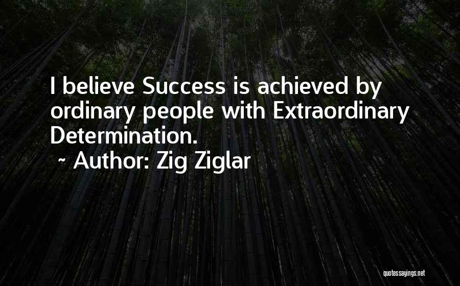 Zig Ziglar Quotes: I Believe Success Is Achieved By Ordinary People With Extraordinary Determination.