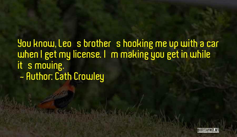 Cath Crowley Quotes: You Know, Leo's Brother's Hooking Me Up With A Car When I Get My License. I'm Making You Get In