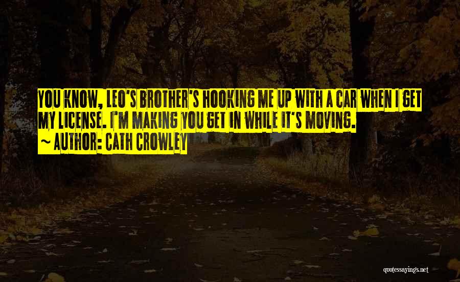 Cath Crowley Quotes: You Know, Leo's Brother's Hooking Me Up With A Car When I Get My License. I'm Making You Get In