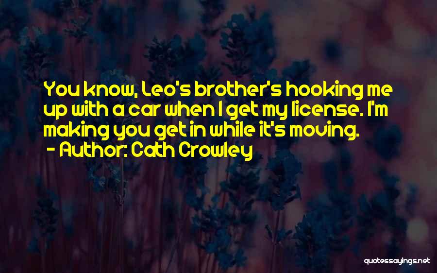 Cath Crowley Quotes: You Know, Leo's Brother's Hooking Me Up With A Car When I Get My License. I'm Making You Get In