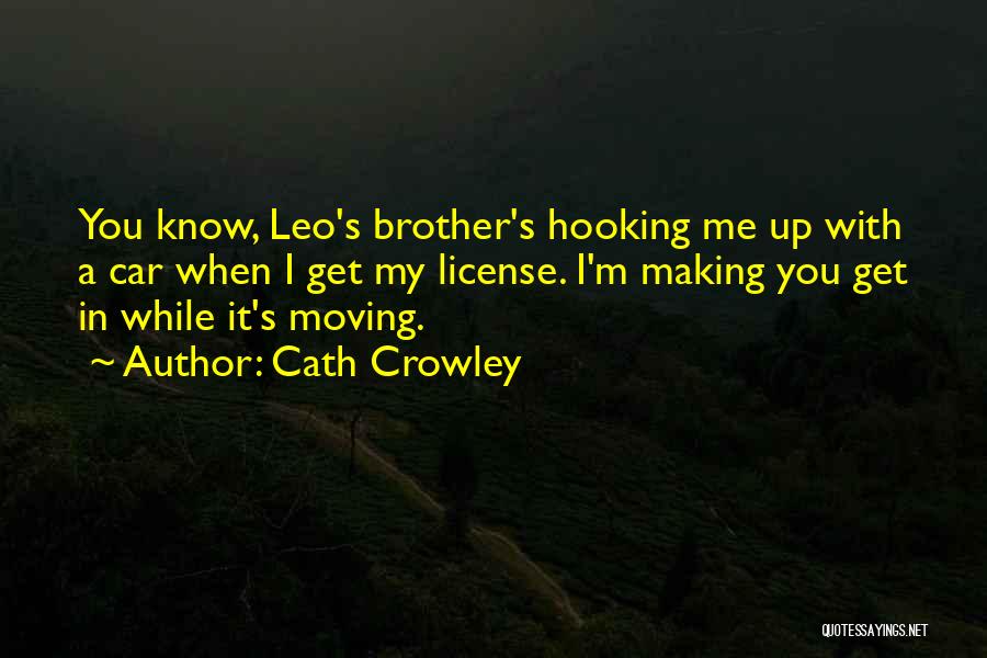 Cath Crowley Quotes: You Know, Leo's Brother's Hooking Me Up With A Car When I Get My License. I'm Making You Get In