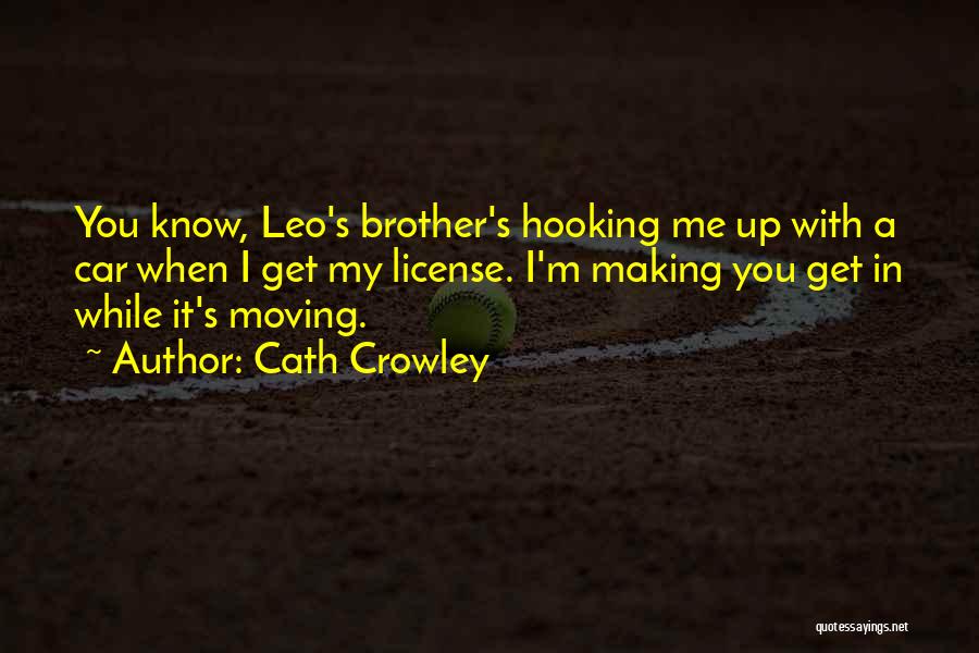 Cath Crowley Quotes: You Know, Leo's Brother's Hooking Me Up With A Car When I Get My License. I'm Making You Get In