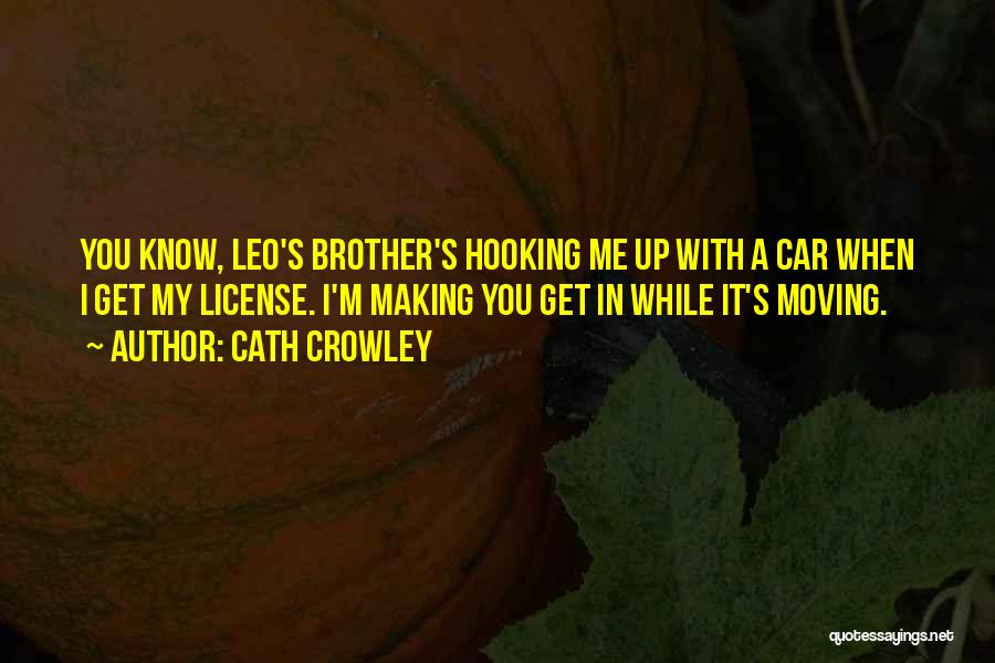 Cath Crowley Quotes: You Know, Leo's Brother's Hooking Me Up With A Car When I Get My License. I'm Making You Get In