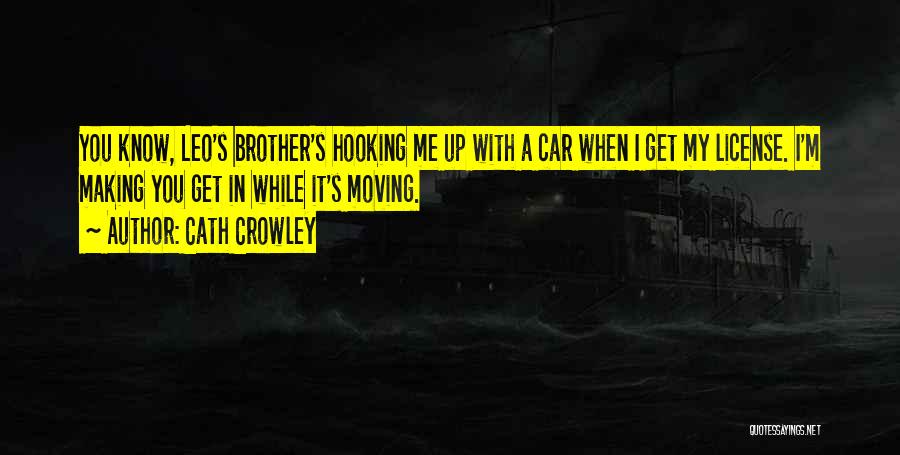 Cath Crowley Quotes: You Know, Leo's Brother's Hooking Me Up With A Car When I Get My License. I'm Making You Get In