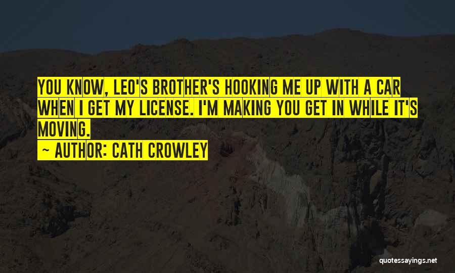 Cath Crowley Quotes: You Know, Leo's Brother's Hooking Me Up With A Car When I Get My License. I'm Making You Get In