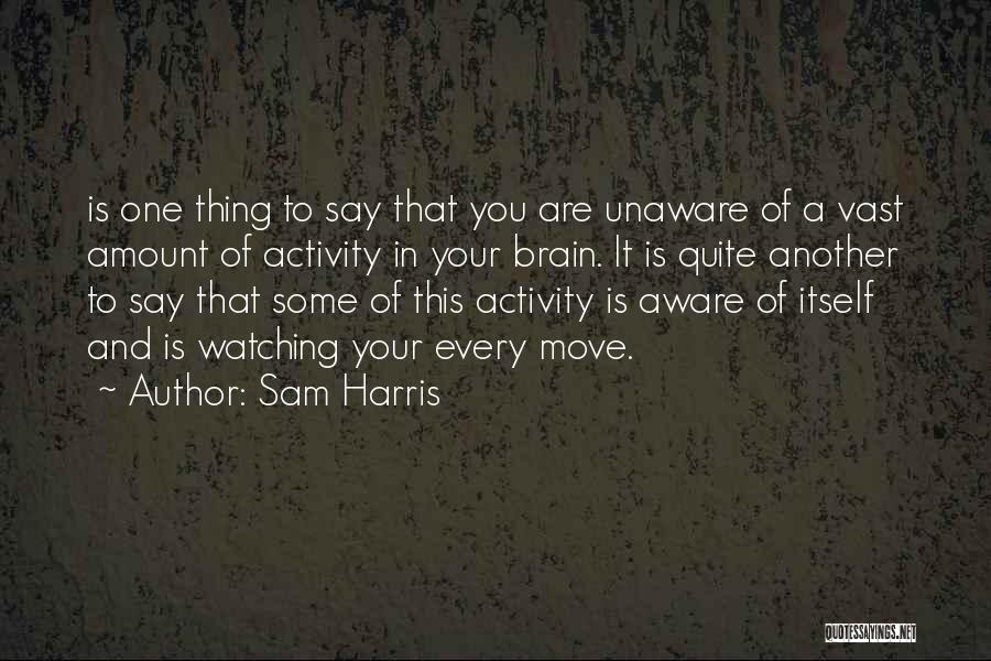 Sam Harris Quotes: Is One Thing To Say That You Are Unaware Of A Vast Amount Of Activity In Your Brain. It Is