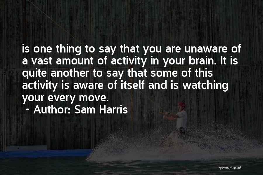 Sam Harris Quotes: Is One Thing To Say That You Are Unaware Of A Vast Amount Of Activity In Your Brain. It Is