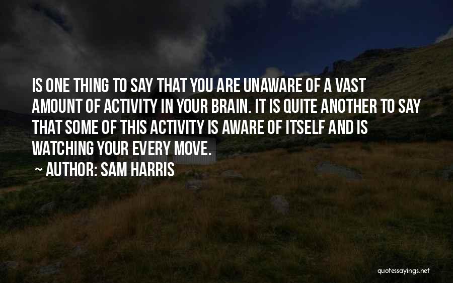 Sam Harris Quotes: Is One Thing To Say That You Are Unaware Of A Vast Amount Of Activity In Your Brain. It Is