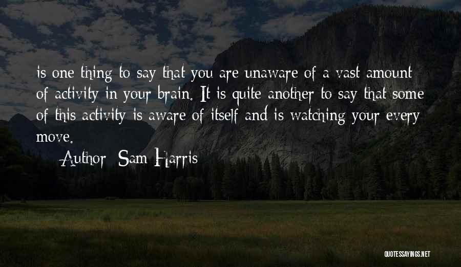 Sam Harris Quotes: Is One Thing To Say That You Are Unaware Of A Vast Amount Of Activity In Your Brain. It Is