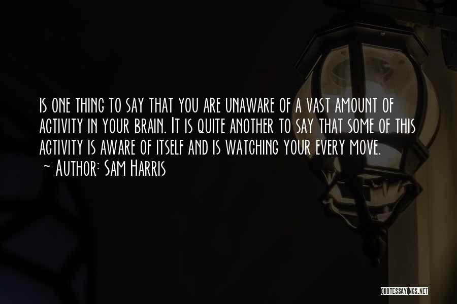 Sam Harris Quotes: Is One Thing To Say That You Are Unaware Of A Vast Amount Of Activity In Your Brain. It Is