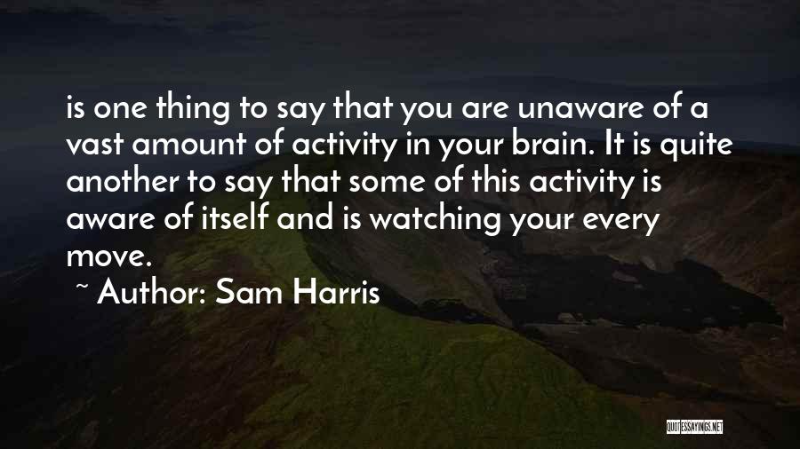 Sam Harris Quotes: Is One Thing To Say That You Are Unaware Of A Vast Amount Of Activity In Your Brain. It Is