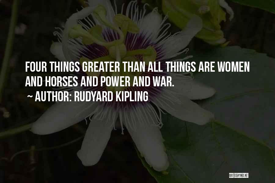 Rudyard Kipling Quotes: Four Things Greater Than All Things Are Women And Horses And Power And War.