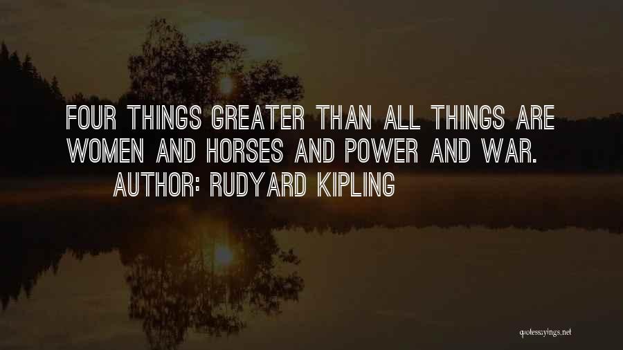 Rudyard Kipling Quotes: Four Things Greater Than All Things Are Women And Horses And Power And War.