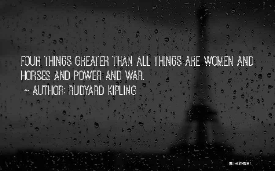 Rudyard Kipling Quotes: Four Things Greater Than All Things Are Women And Horses And Power And War.