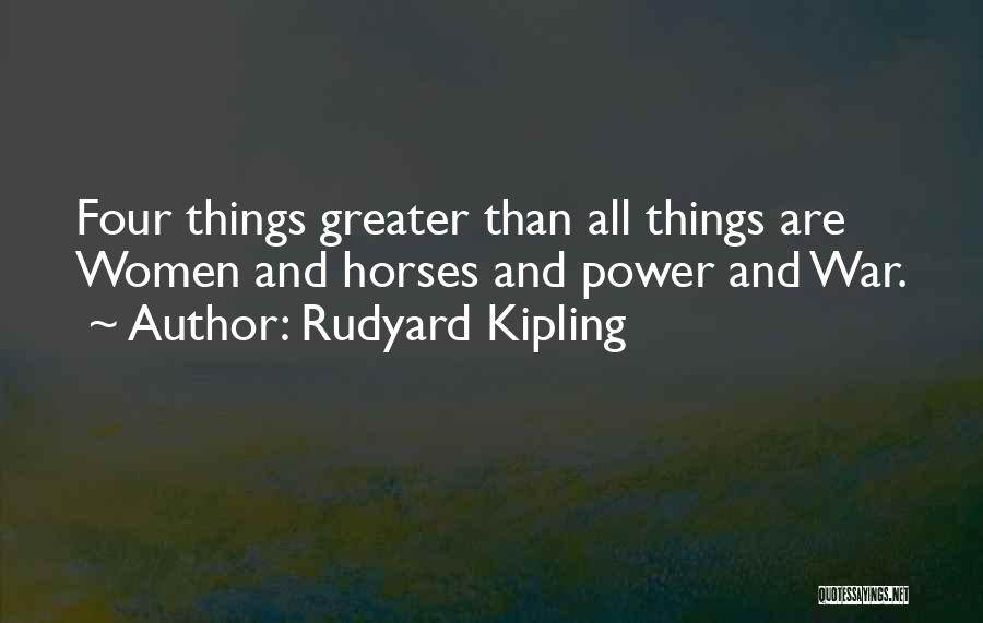 Rudyard Kipling Quotes: Four Things Greater Than All Things Are Women And Horses And Power And War.