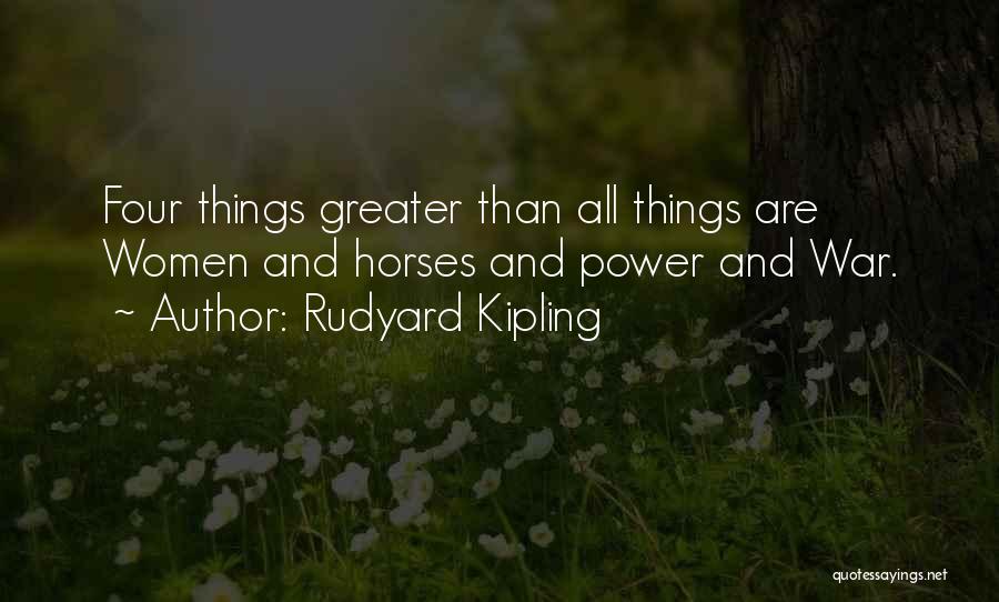 Rudyard Kipling Quotes: Four Things Greater Than All Things Are Women And Horses And Power And War.