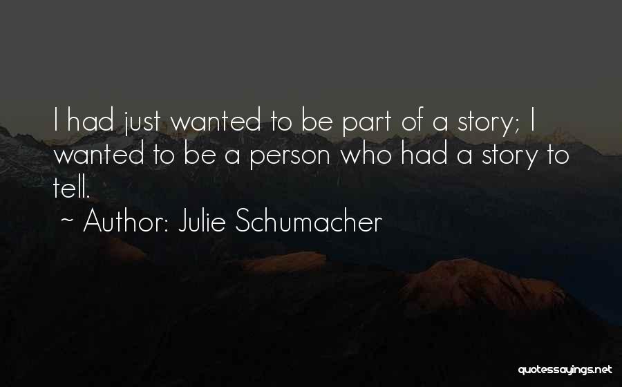 Julie Schumacher Quotes: I Had Just Wanted To Be Part Of A Story; I Wanted To Be A Person Who Had A Story