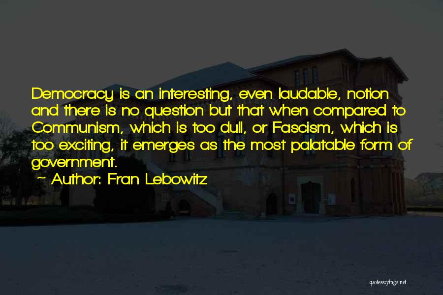 Fran Lebowitz Quotes: Democracy Is An Interesting, Even Laudable, Notion And There Is No Question But That When Compared To Communism, Which Is