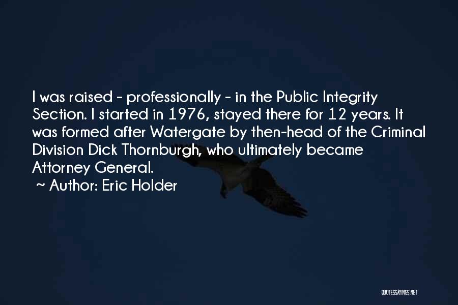 Eric Holder Quotes: I Was Raised - Professionally - In The Public Integrity Section. I Started In 1976, Stayed There For 12 Years.