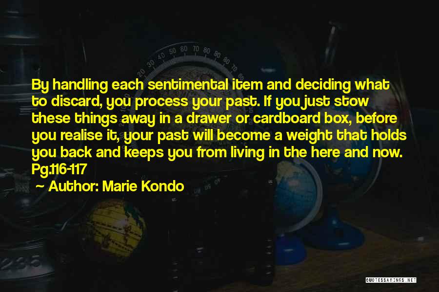 Marie Kondo Quotes: By Handling Each Sentimental Item And Deciding What To Discard, You Process Your Past. If You Just Stow These Things