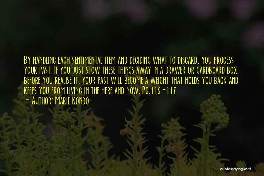 Marie Kondo Quotes: By Handling Each Sentimental Item And Deciding What To Discard, You Process Your Past. If You Just Stow These Things