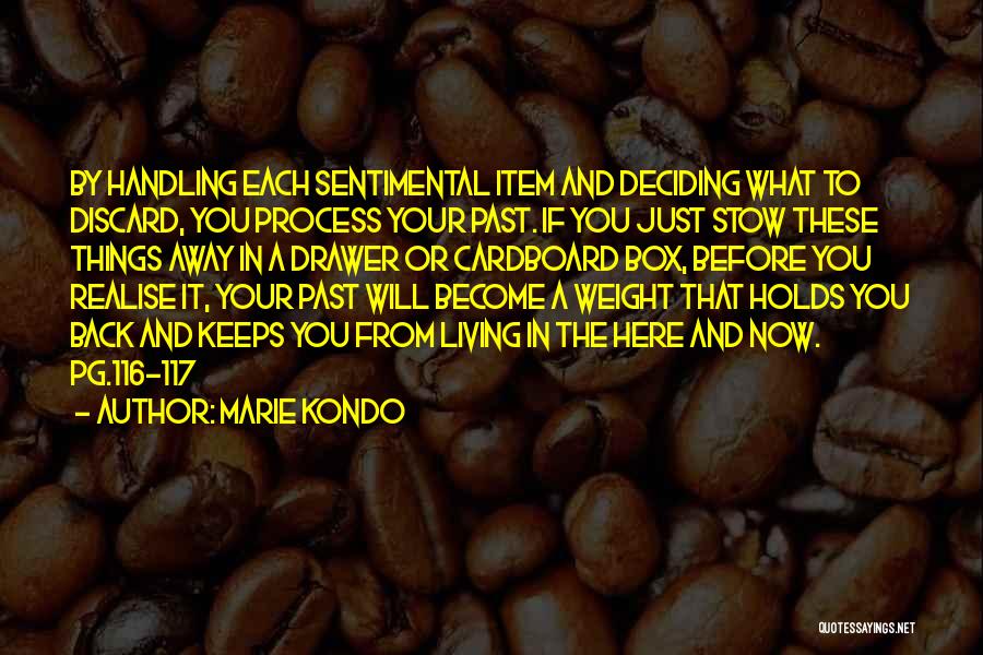 Marie Kondo Quotes: By Handling Each Sentimental Item And Deciding What To Discard, You Process Your Past. If You Just Stow These Things