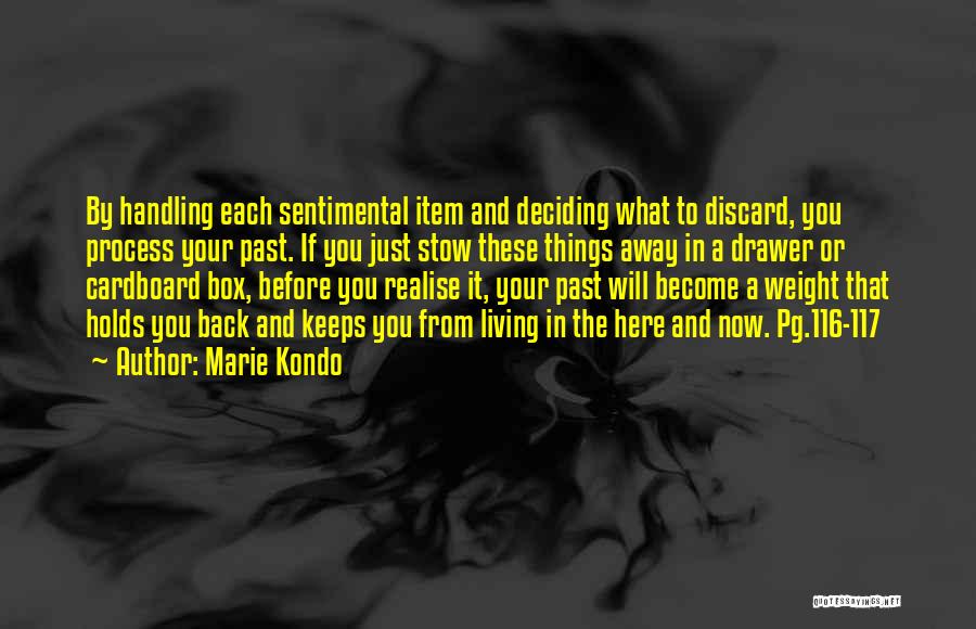 Marie Kondo Quotes: By Handling Each Sentimental Item And Deciding What To Discard, You Process Your Past. If You Just Stow These Things